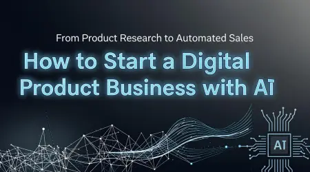 How to Start a Digital Product Business With AI—From Product Research to Automated Sales