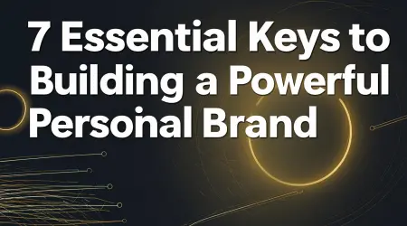 7 Essential Keys to Building a Powerful Personal Brand