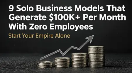 9 Solo Business Models That Generate $100K+ Per Month With Zero Employees